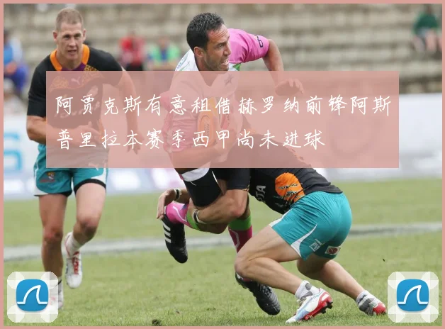 阿贾克斯有意租借赫罗纳前锋阿斯普里拉本赛季西甲尚未进球