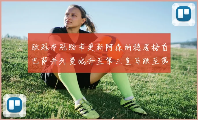 欧冠夺冠赔率更新阿森纳稳居榜首巴萨并列曼城升至第三皇马跌至第七