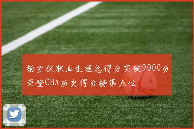 胡金秋职业生涯总得分突破9000分荣登CBA历史得分榜第九位