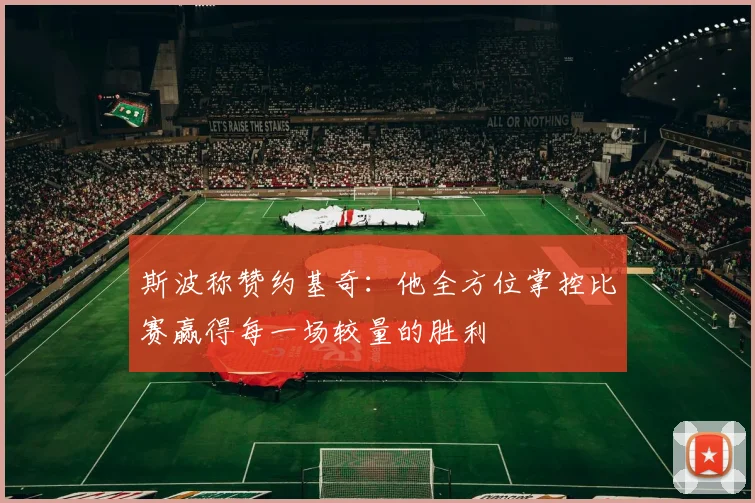 斯波称赞约基奇：他全方位掌控比赛赢得每一场较量的胜利