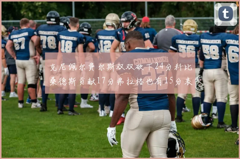克尼佩尔费尔斯双双砍下24分科比桑德斯贡献17分弗拉格也有15分表现出色