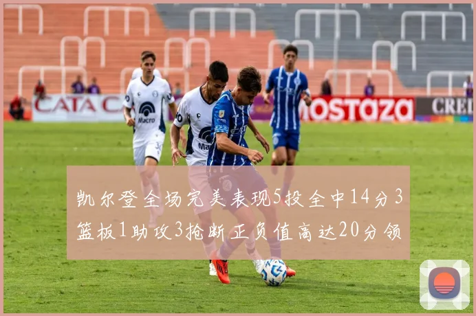 凯尔登全场完美表现5投全中14分3篮板1助攻3抢断正负值高达20分领衔全场