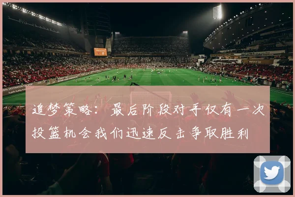 追梦策略：最后阶段对手仅有一次投篮机会我们迅速反击争取胜利