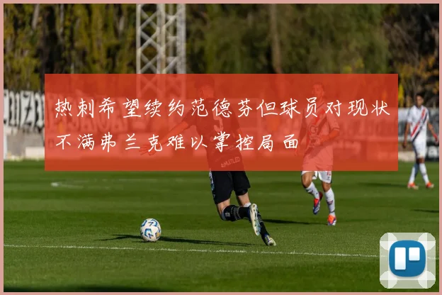 热刺希望续约范德芬但球员对现状不满弗兰克难以掌控局面