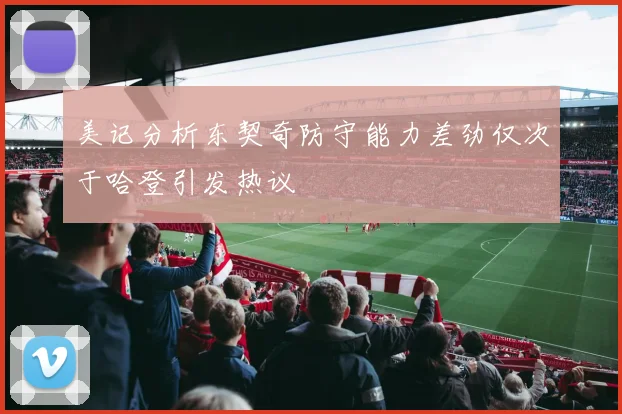 美记分析东契奇防守能力差劲仅次于哈登引发热议