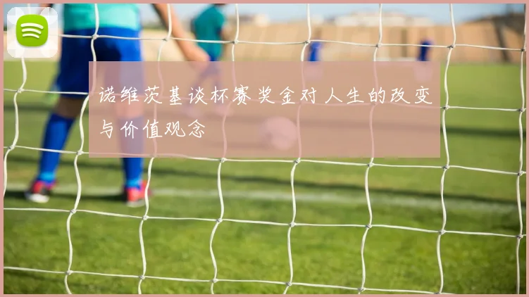 诺维茨基谈杯赛奖金对人生的改变与价值观念