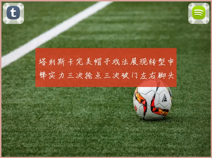 塔利斯卡完美帽子戏法展现转型中锋实力三次抢点三次破门左右脚头球俱佳