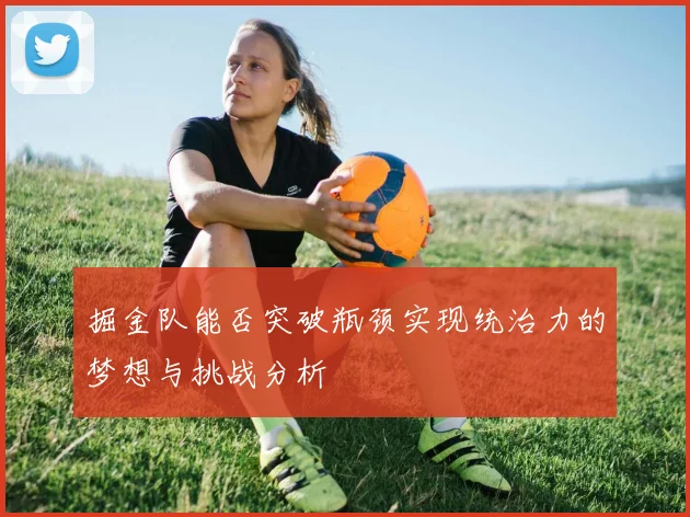 掘金队能否突破瓶颈实现统治力的梦想与挑战分析