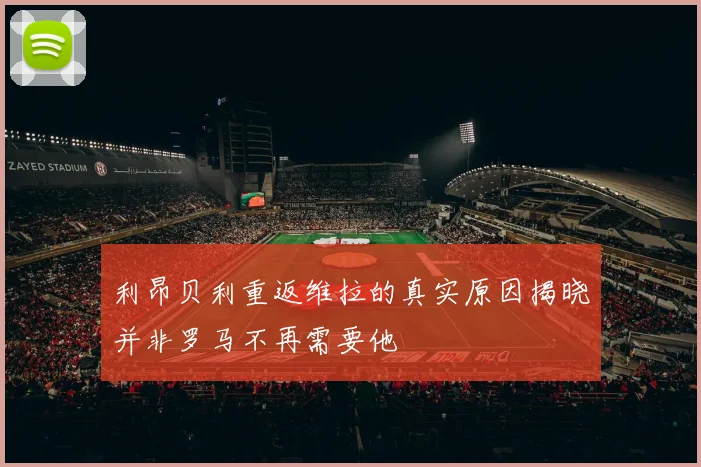 利昂贝利重返维拉的真实原因揭晓并非罗马不再需要他