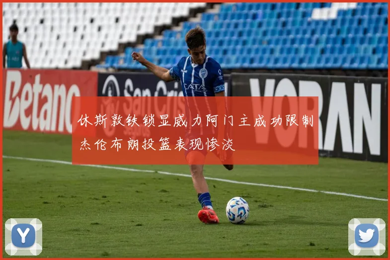 休斯敦铁锁显威力阿门主成功限制杰伦布朗投篮表现惨淡