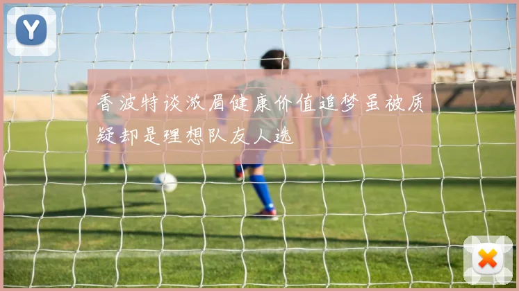 香波特谈浓眉健康价值追梦虽被质疑却是理想队友人选
