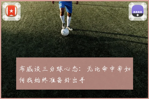 布威谈三分球心态：无论命中率如何我始终准备好出手
