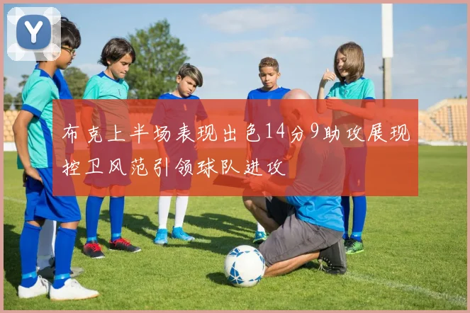 布克上半场表现出色14分9助攻展现控卫风范引领球队进攻