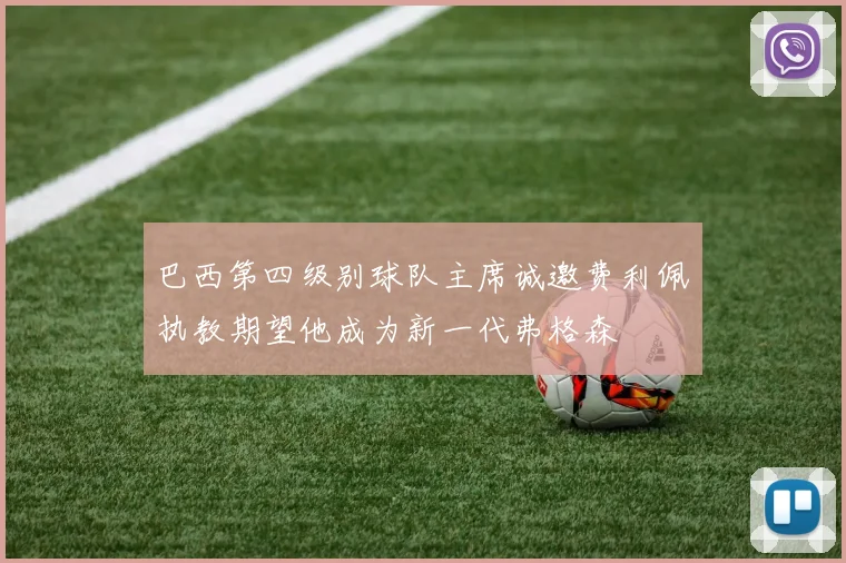 巴西第四级别球队主席诚邀费利佩执教期望他成为新一代弗格森