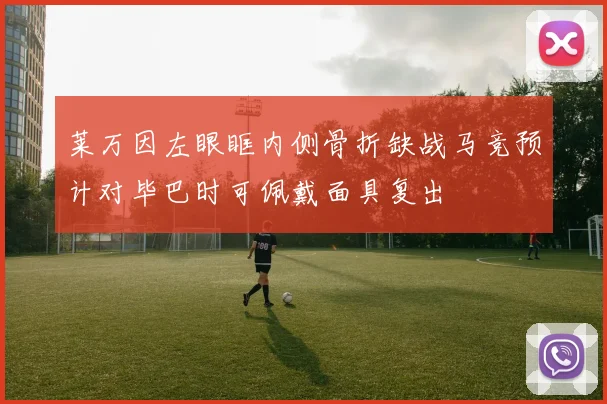 莱万因左眼眶内侧骨折缺战马竞预计对毕巴时可佩戴面具复出
