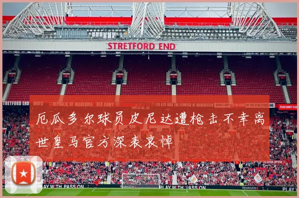 厄瓜多尔球员皮尼达遭枪击不幸离世皇马官方深表哀悼