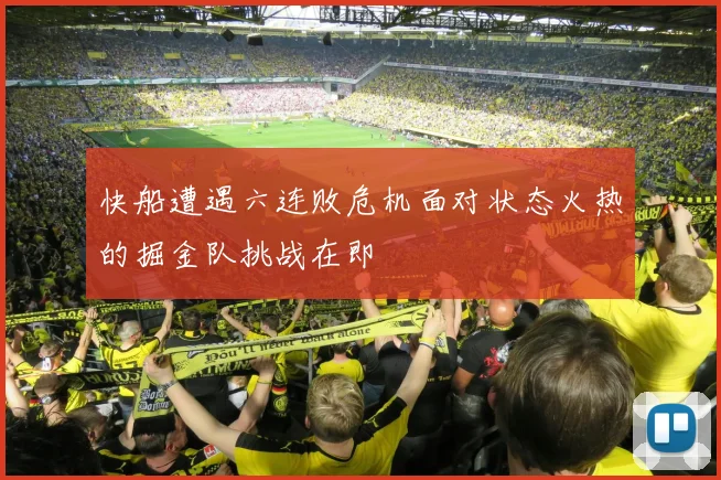 快船遭遇六连败危机面对状态火热的掘金队挑战在即