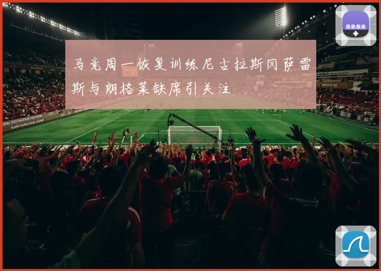 马竞周一恢复训练尼古拉斯冈萨雷斯与朗格莱缺席引关注