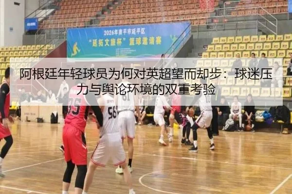 阿根廷年轻球员为何对英超望而却步：球迷压力与舆论环境的双重考验（CSLBuyBalls）