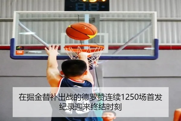 在掘金替补出战的德罗赞连续1250场首发纪录迎来终结时刻（CSLBuyBalls）
